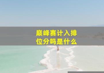 巅峰赛计入排位分吗是什么