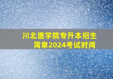 川北医学院专升本招生简章2024考试时间