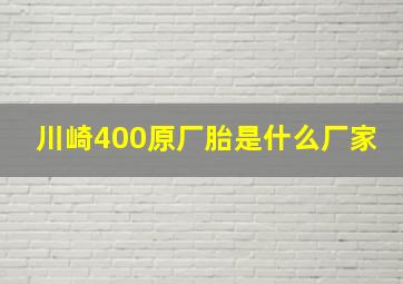 川崎400原厂胎是什么厂家