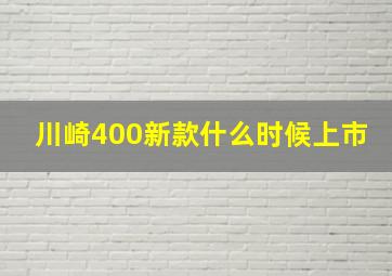 川崎400新款什么时候上市