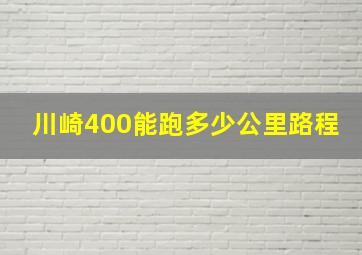 川崎400能跑多少公里路程