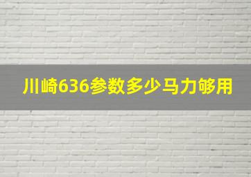 川崎636参数多少马力够用