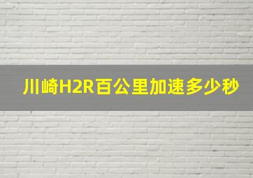 川崎H2R百公里加速多少秒