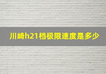 川崎h21档极限速度是多少