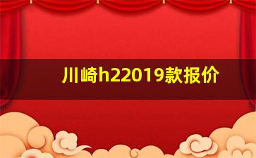 川崎h22019款报价