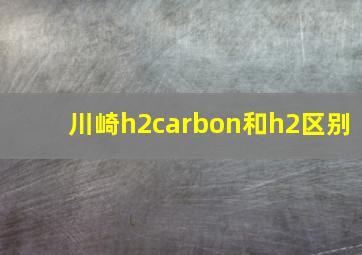 川崎h2carbon和h2区别