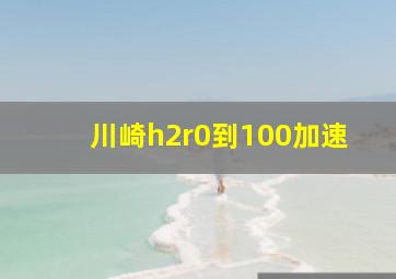 川崎h2r0到100加速