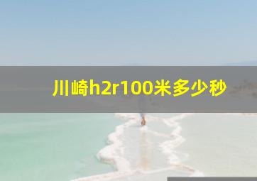 川崎h2r100米多少秒