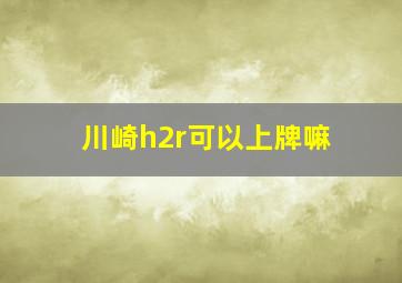 川崎h2r可以上牌嘛