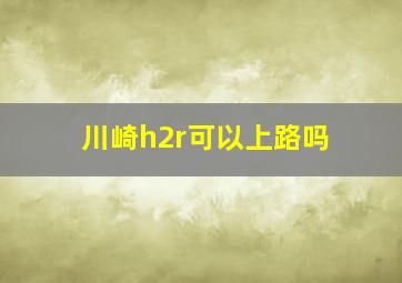 川崎h2r可以上路吗