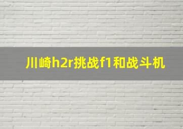 川崎h2r挑战f1和战斗机