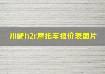 川崎h2r摩托车报价表图片