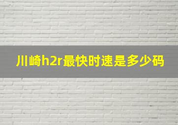 川崎h2r最快时速是多少码