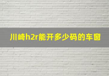 川崎h2r能开多少码的车窗