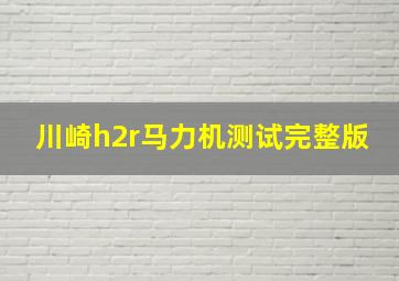 川崎h2r马力机测试完整版