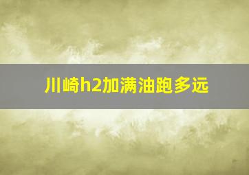 川崎h2加满油跑多远