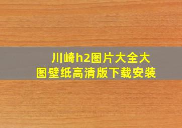 川崎h2图片大全大图壁纸高清版下载安装