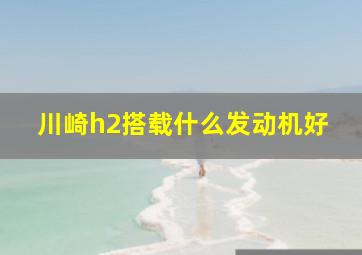 川崎h2搭载什么发动机好