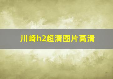 川崎h2超清图片高清