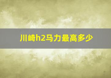 川崎h2马力最高多少