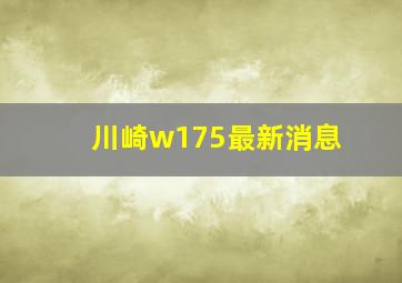 川崎w175最新消息