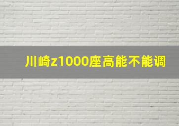 川崎z1000座高能不能调