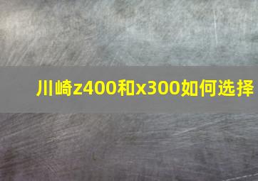 川崎z400和x300如何选择