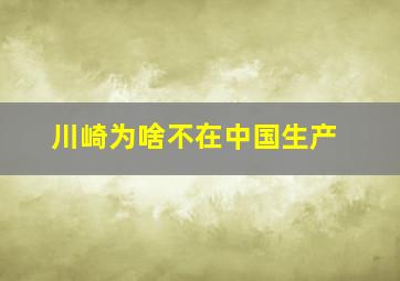 川崎为啥不在中国生产