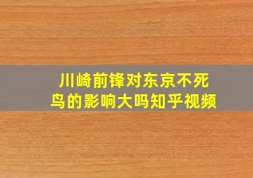 川崎前锋对东京不死鸟的影响大吗知乎视频