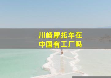 川崎摩托车在中国有工厂吗