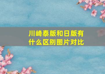 川崎泰版和日版有什么区别图片对比