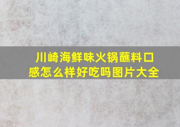 川崎海鲜味火锅蘸料口感怎么样好吃吗图片大全