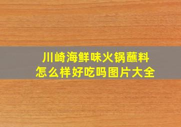 川崎海鲜味火锅蘸料怎么样好吃吗图片大全