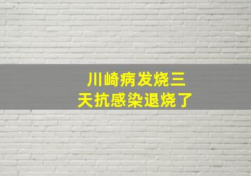 川崎病发烧三天抗感染退烧了