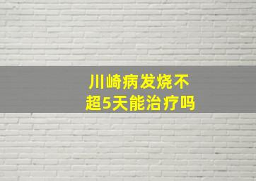 川崎病发烧不超5天能治疗吗