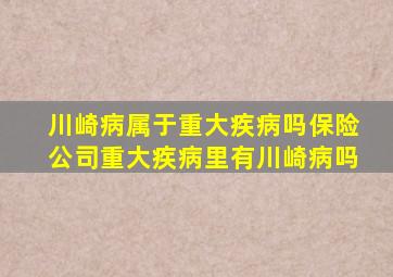 川崎病属于重大疾病吗保险公司重大疾病里有川崎病吗