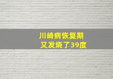 川崎病恢复期又发烧了39度