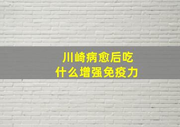 川崎病愈后吃什么增强免疫力