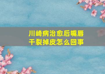 川崎病治愈后嘴唇干裂掉皮怎么回事