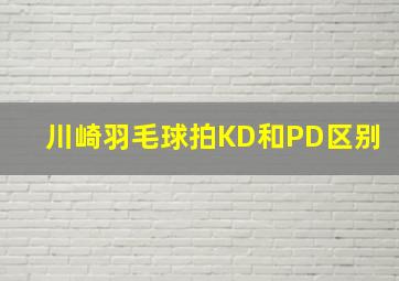 川崎羽毛球拍KD和PD区别