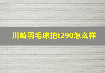 川崎羽毛球拍t290怎么样