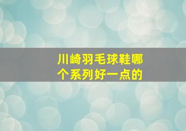 川崎羽毛球鞋哪个系列好一点的