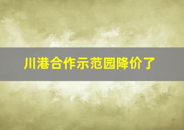 川港合作示范园降价了