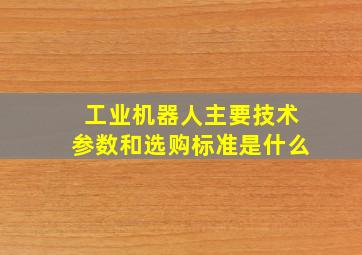 工业机器人主要技术参数和选购标准是什么