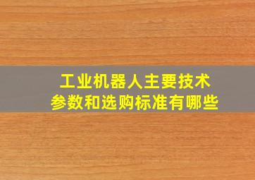 工业机器人主要技术参数和选购标准有哪些