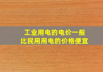 工业用电的电价一般比民用用电的价格便宜