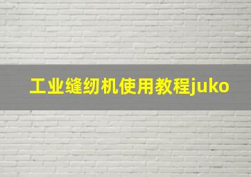 工业缝纫机使用教程juko