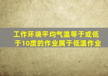 工作环境平均气温等于或低于10度的作业属于低温作业