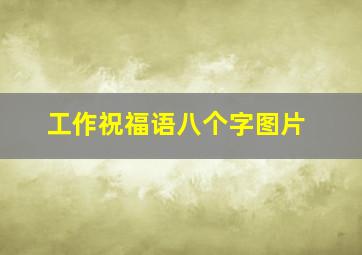 工作祝福语八个字图片