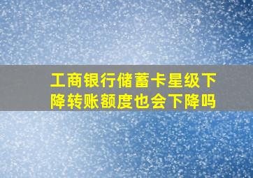 工商银行储蓄卡星级下降转账额度也会下降吗